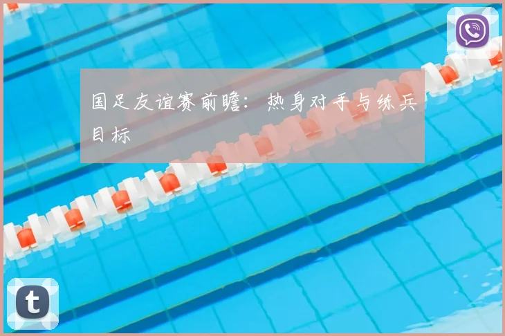 国足友谊赛前瞻：热身对手与练兵目标
