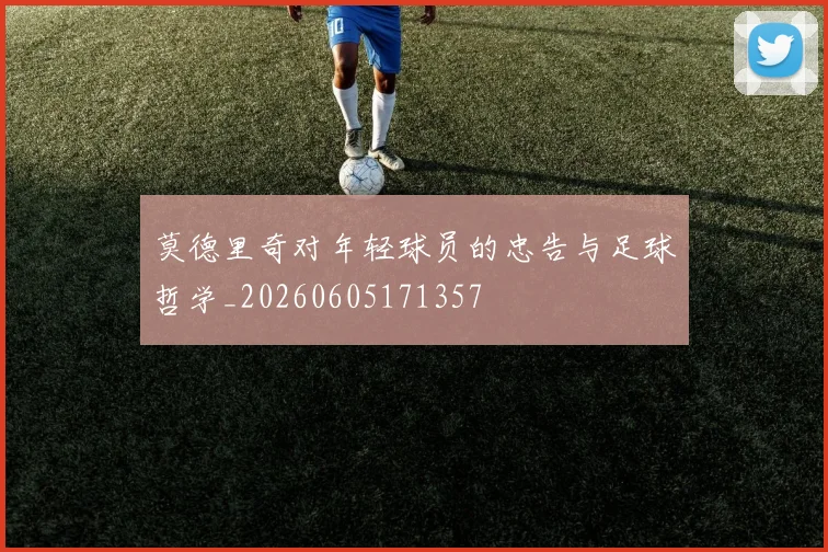 莫德里奇对年轻球员的忠告与足球哲学_20260605171357