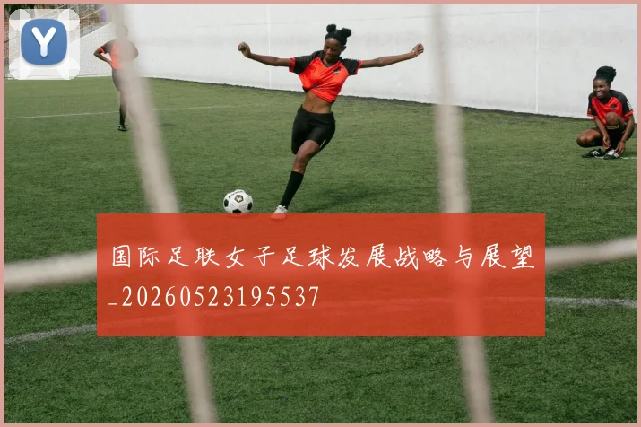 国际足联女子足球发展战略与展望_20260523195537