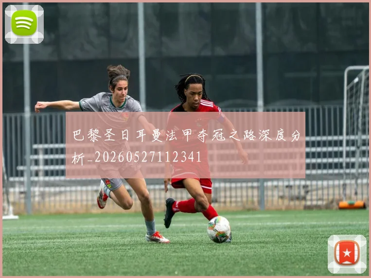 巴黎圣日耳曼法甲夺冠之路深度分析_20260527112341