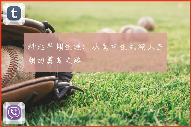 科比早期生涯：从高中生到湖人王朝的奠基之路
