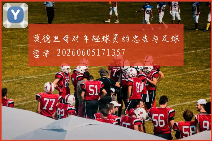 莫德里奇对年轻球员的忠告与足球哲学_20260605171357